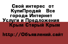 «Свой интерес» от КупиПродай - Все города Интернет » Услуги и Предложения   . Крым,Старый Крым